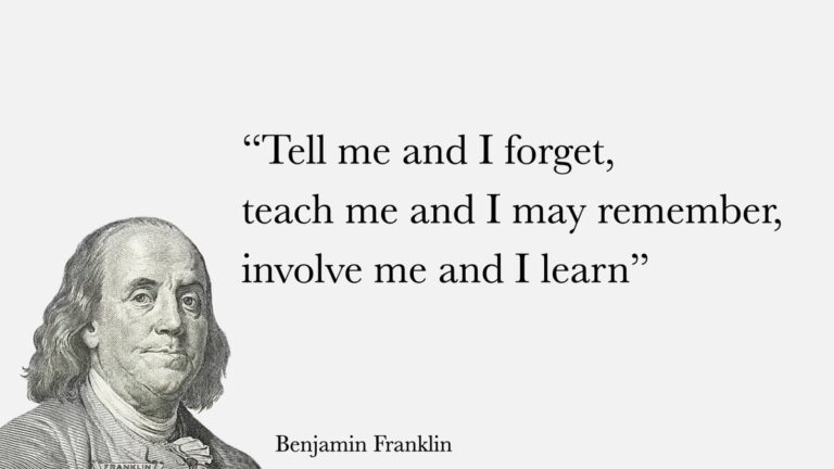 "Tell me and I will forget, teach me and I may remember, involve me and I will learn" - Benjamin Franklin